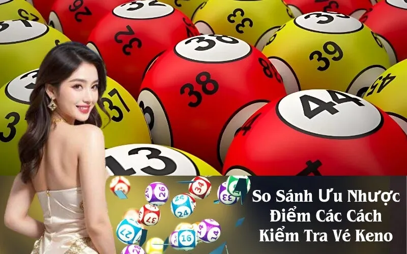 So Sánh Ưu Nhược Điểm Các Cách Kiểm Tra Vé Keno