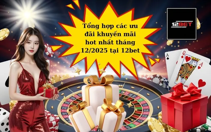 Tổng hợp các ưu đãi khuyến mãi hot nhất tháng 12/2025 tại 12bet